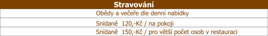 Snídaně  120,-Kč / na pokoji Obědy a večeře dle denní nabídky Stravování Snídaně  150,-Kč / pro větší počet osob v restauraci